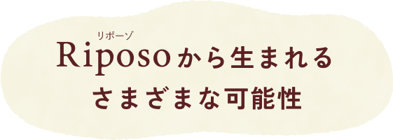 Riposo(リポーゾ)から生まれるさまざまな可能性
